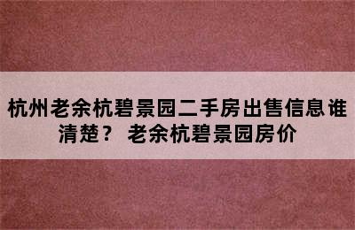 杭州老余杭碧景园二手房出售信息谁清楚？ 老余杭碧景园房价